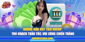 Hướng dẫn rút tiền Rikvip: Thu hoạch thần tốc, vui cùng chiến thắng